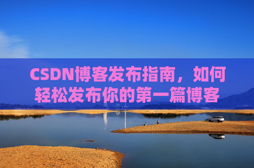 CSDN博客发布指南，如何轻松发布你的第一篇博客